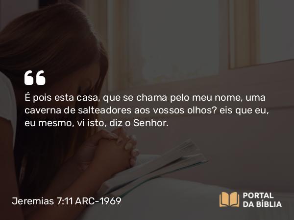 Jeremias 7:11 ARC-1969 - É pois esta casa, que se chama pelo meu nome, uma caverna de salteadores aos vossos olhos? eis que eu, eu mesmo, vi isto, diz o Senhor.