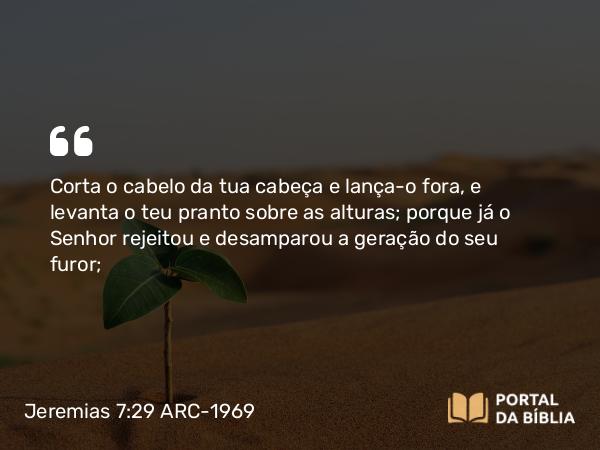 Jeremias 7:29 ARC-1969 - Corta o cabelo da tua cabeça e lança-o fora, e levanta o teu pranto sobre as alturas; porque já o Senhor rejeitou e desamparou a geração do seu furor;