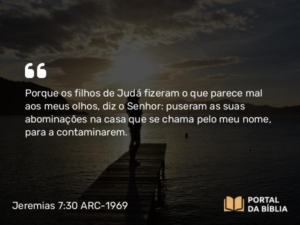 Jeremias 7:30-31 ARC-1969 - Porque os filhos de Judá fizeram o que parece mal aos meus olhos, diz o Senhor: puseram as suas abominações na casa que se chama pelo meu nome, para a contaminarem.