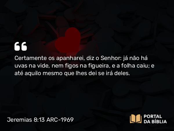 Jeremias 8:13 ARC-1969 - Certamente os apanharei, diz o Senhor: já não há uvas na vide, nem figos na figueira, e a folha caiu; e até aquilo mesmo que lhes dei se irá deles.