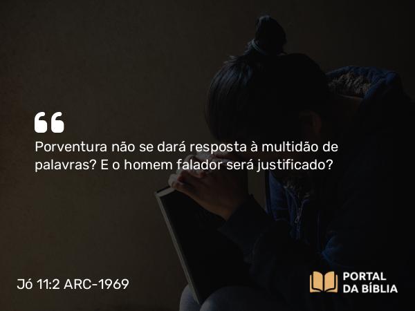 Jó 11:2 ARC-1969 - Porventura não se dará resposta à multidão de palavras? E o homem falador será justificado?