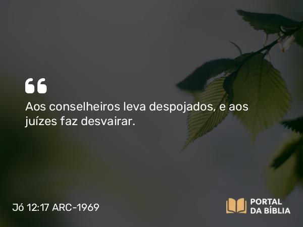 Jó 12:17 ARC-1969 - Aos conselheiros leva despojados, e aos juízes faz desvairar.