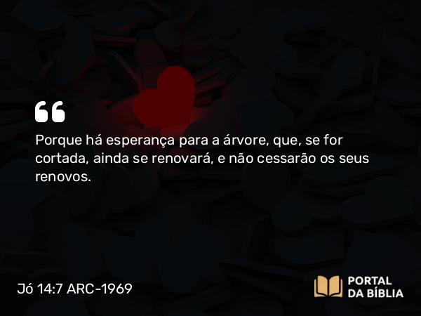 Jó 14:7 ARC-1969 - Porque há esperança para a árvore, que, se for cortada, ainda se renovará, e não cessarão os seus renovos.