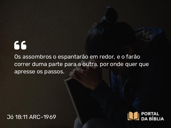 Jó 18:11 ARC-1969 - Os assombros o espantarão em redor, e o farão correr duma parte para a outra, por onde quer que apresse os passos.