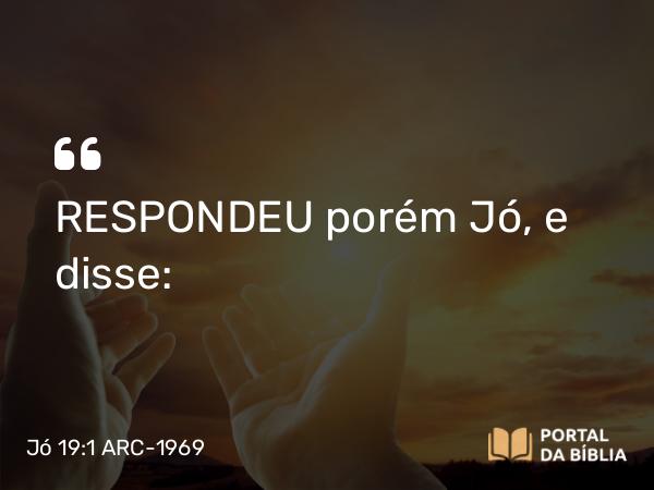 Jó 19:1 ARC-1969 - RESPONDEU porém Jó, e disse: