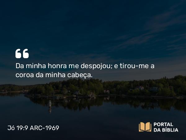 Jó 19:9 ARC-1969 - Da minha honra me despojou; e tirou-me a coroa da minha cabeça.