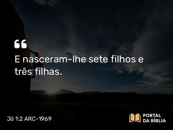 Jó 1:2 ARC-1969 - E nasceram-lhe sete filhos e três filhas.