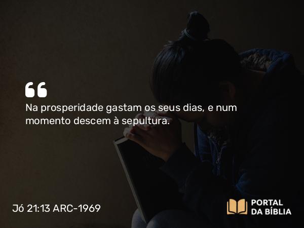 Jó 21:13 ARC-1969 - Na prosperidade gastam os seus dias, e num momento descem à sepultura.