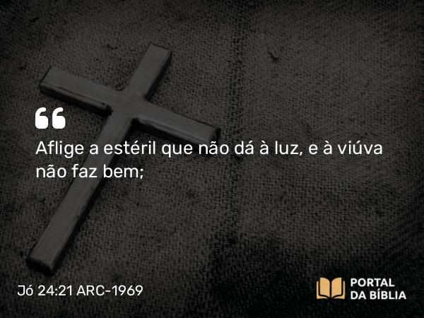 Jó 24:21 ARC-1969 - Aflige a estéril que não dá à luz, e à viúva não faz bem;