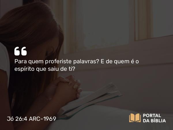 Jó 26:4 ARC-1969 - Para quem proferiste palavras? E de quem é o espírito que saiu de ti?