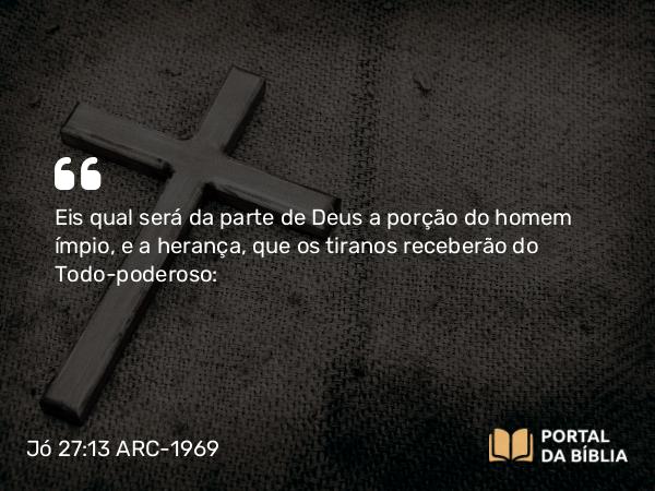 Jó 27:13 ARC-1969 - Eis qual será da parte de Deus a porção do homem ímpio, e a herança, que os tiranos receberão do Todo-poderoso: