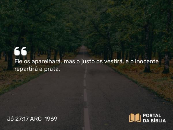 Jó 27:17 ARC-1969 - Ele os aparelhará, mas o justo os vestirá, e o inocente repartirá a prata.