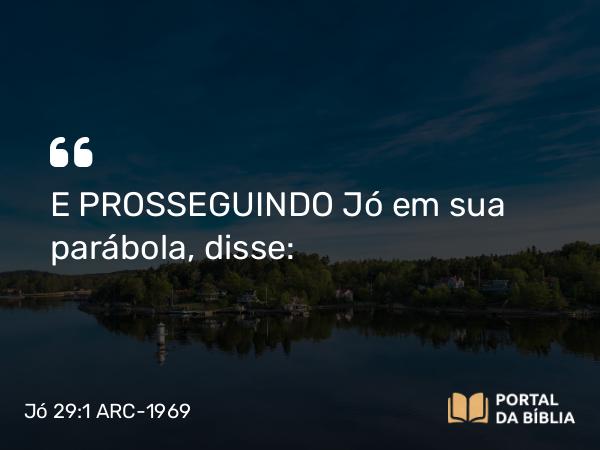 Jó 29:1 ARC-1969 - E PROSSEGUINDO Jó em sua parábola, disse: