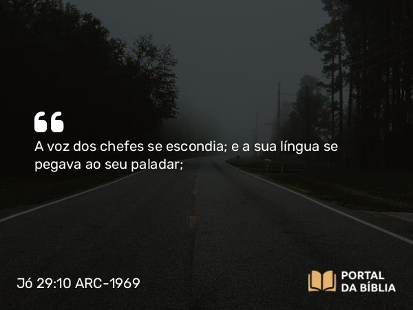 Jó 29:10 ARC-1969 - A voz dos chefes se escondia; e a sua língua se pegava ao seu paladar;