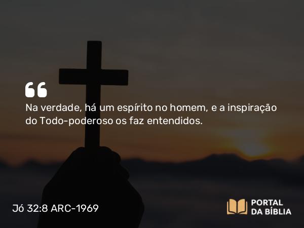 Jó 32:8 ARC-1969 - Na verdade, há um espírito no homem, e a inspiração do Todo-poderoso os faz entendidos.