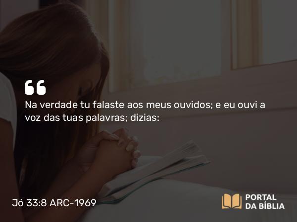 Jó 33:8 ARC-1969 - Na verdade tu falaste aos meus ouvidos; e eu ouvi a voz das tuas palavras; dizias: