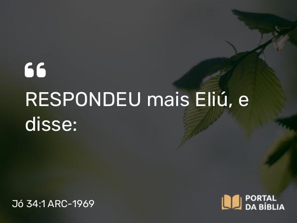 Jó 34:1 ARC-1969 - RESPONDEU mais Eliú, e disse: