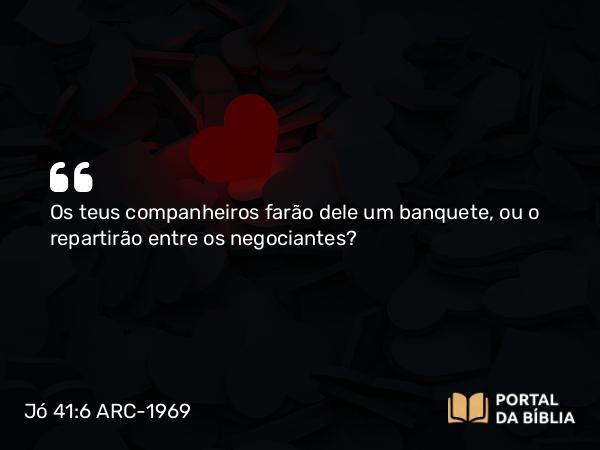 Jó 41:6 ARC-1969 - Os teus companheiros farão dele um banquete, ou o repartirão entre os negociantes?