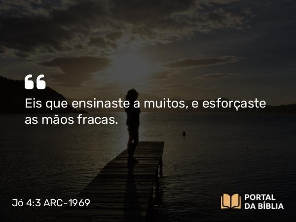 Jó 4:3-4 ARC-1969 - Eis que ensinaste a muitos, e esforçaste as mãos fracas.