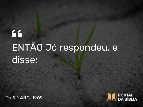 Jó 9:1 ARC-1969 - ENTÃO Jó respondeu, e disse: