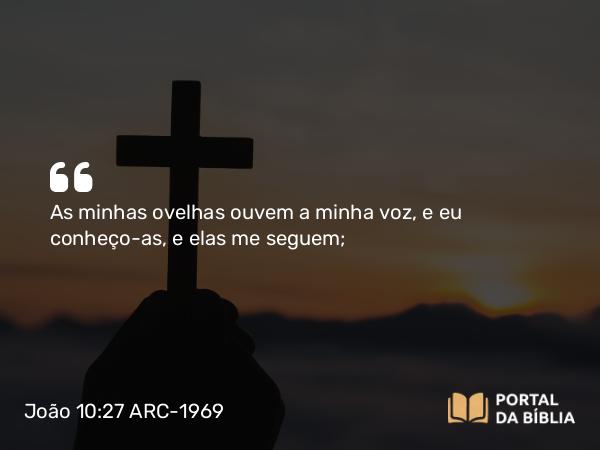 João 10:27 ARC-1969 - As minhas ovelhas ouvem a minha voz, e eu conheço-as, e elas me seguem;