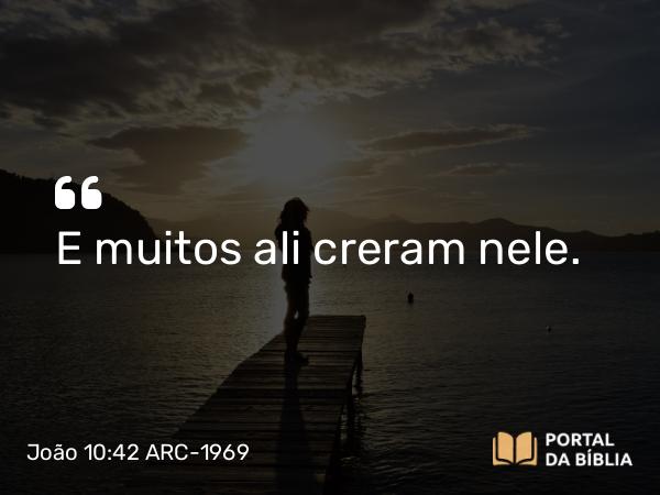 João 10:42 ARC-1969 - E muitos ali creram nele.