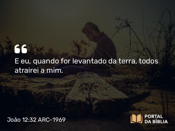 João 12:32-33 ARC-1969 - E eu, quando for levantado da terra, todos atrairei a mim.