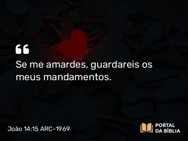 João 14:15 ARC-1969 - Se me amardes, guardareis os meus mandamentos.