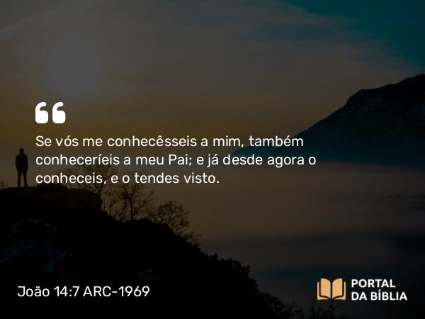 João 14:7 ARC-1969 - Se vós me conhecêsseis a mim, também conheceríeis a meu Pai; e já desde agora o conheceis, e o tendes visto.