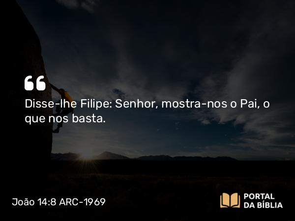 João 14:8 ARC-1969 - Disse-lhe Filipe: Senhor, mostra-nos o Pai, o que nos basta.