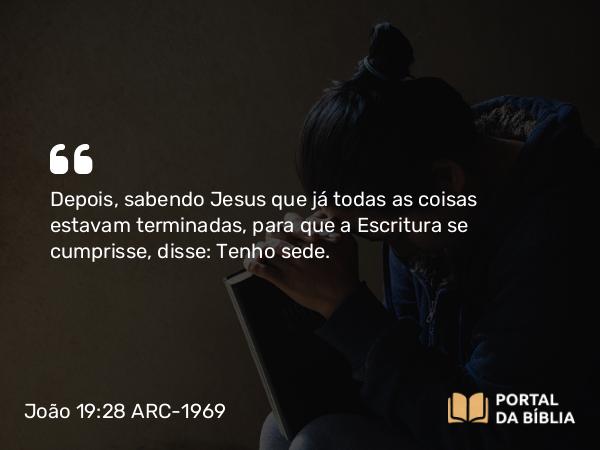 João 19:28-30 ARC-1969 - Depois, sabendo Jesus que já todas as coisas estavam terminadas, para que a Escritura se cumprisse, disse: Tenho sede.