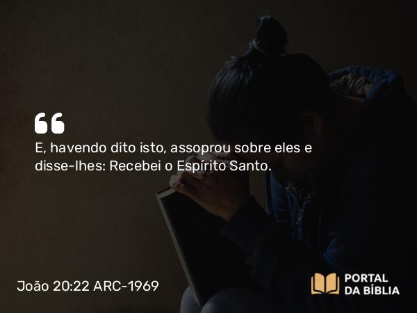 João 20:22 ARC-1969 - E, havendo dito isto, assoprou sobre eles e disse-lhes: Recebei o Espírito Santo.