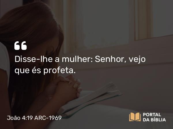 João 4:19 ARC-1969 - Disse-lhe a mulher: Senhor, vejo que és profeta.