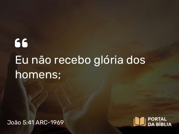 João 5:41 ARC-1969 - Eu não recebo glória dos homens;