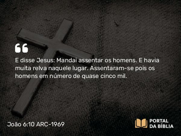 João 6:10 ARC-1969 - E disse Jesus: Mandai assentar os homens. E havia muita relva naquele lugar. Assentaram-se pois os homens em número de quase cinco mil.