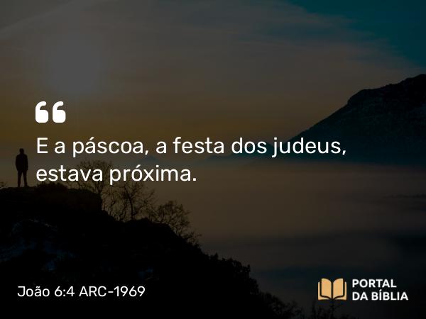 João 6:4 ARC-1969 - E a páscoa, a festa dos judeus, estava próxima.