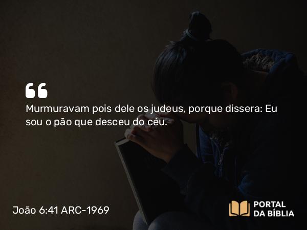 João 6:41 ARC-1969 - Murmuravam pois dele os judeus, porque dissera: Eu sou o pão que desceu do céu.