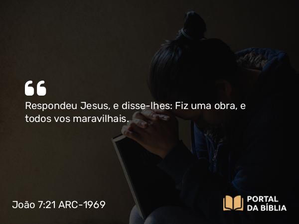 João 7:21 ARC-1969 - Respondeu Jesus, e disse-lhes: Fiz uma obra, e todos vos maravilhais.