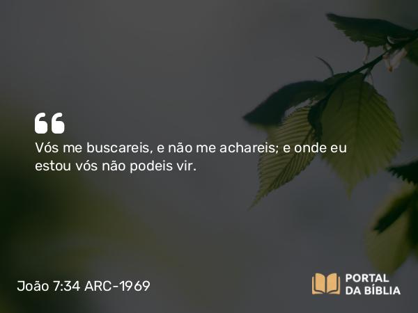 João 7:34 ARC-1969 - Vós me buscareis, e não me achareis; e onde eu estou vós não podeis vir.