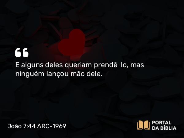 João 7:44 ARC-1969 - E alguns deles queriam prendê-lo, mas ninguém lançou mão dele.