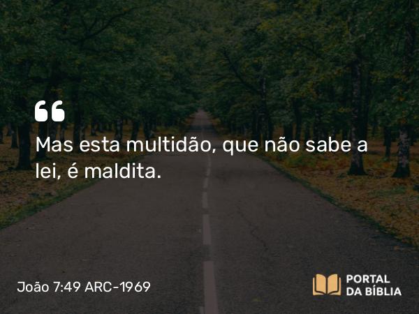 João 7:49 ARC-1969 - Mas esta multidão, que não sabe a lei, é maldita.