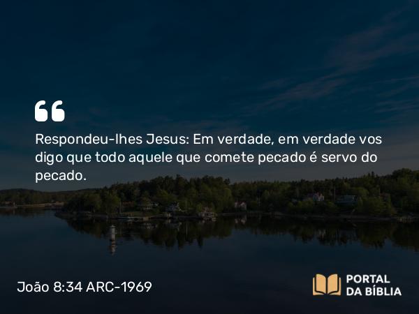 João 8:34 ARC-1969 - Respondeu-lhes Jesus: Em verdade, em verdade vos digo que todo aquele que comete pecado é servo do pecado.