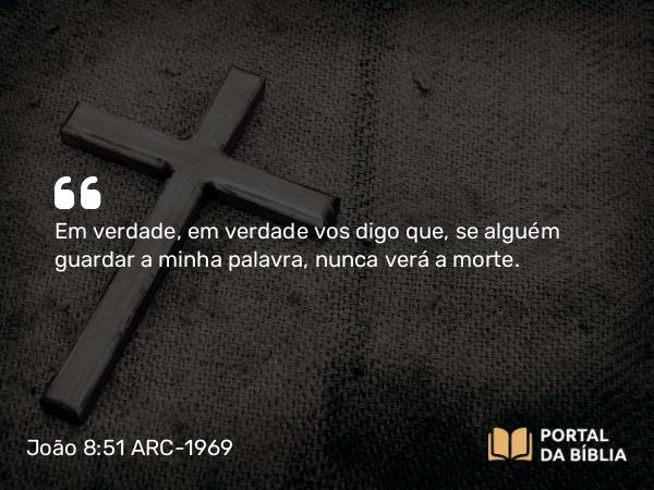 João 8:51 ARC-1969 - Em verdade, em verdade vos digo que, se alguém guardar a minha palavra, nunca verá a morte.