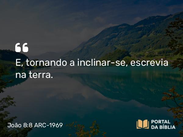 João 8:8 ARC-1969 - E, tornando a inclinar-se, escrevia na terra.