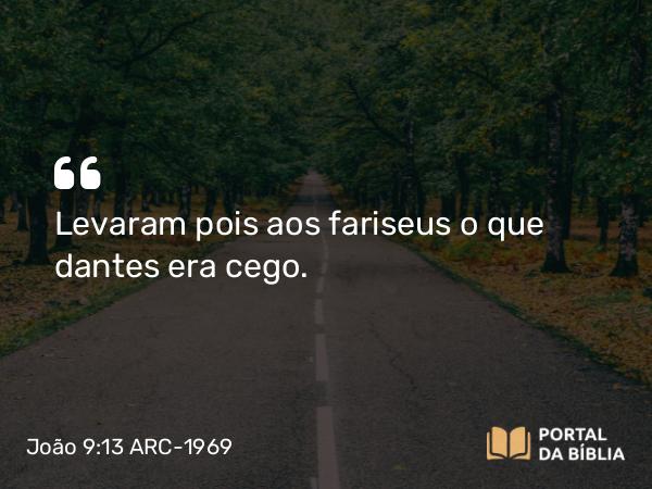 João 9:13 ARC-1969 - Levaram pois aos fariseus o que dantes era cego.