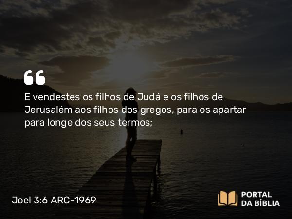 Joel 3:6 ARC-1969 - E vendestes os filhos de Judá e os filhos de Jerusalém aos filhos dos gregos, para os apartar para longe dos seus termos;