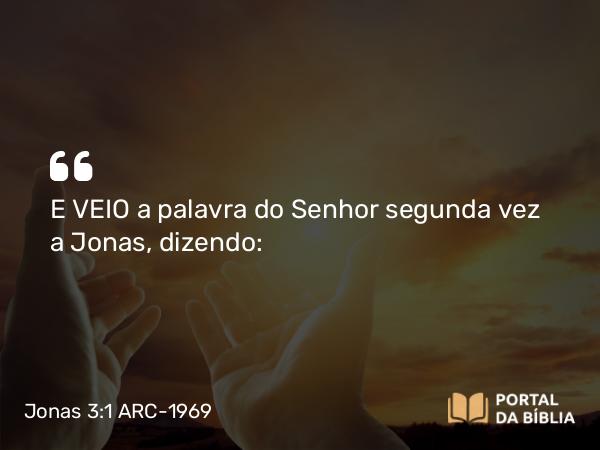 Jonas 3:1 ARC-1969 - E VEIO a palavra do Senhor segunda vez a Jonas, dizendo: