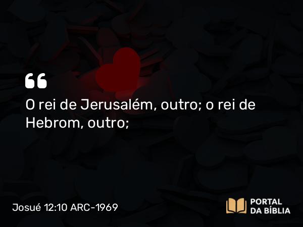 Josué 12:10 ARC-1969 - O rei de Jerusalém, outro; o rei de Hebrom, outro;