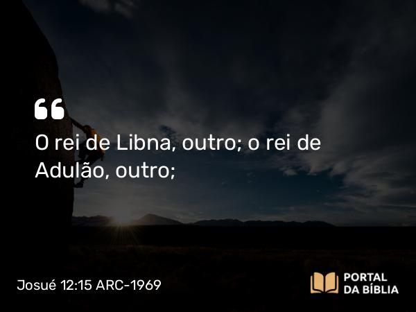 Josué 12:15 ARC-1969 - O rei de Libna, outro; o rei de Adulão, outro;