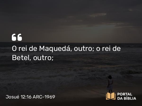 Josué 12:16 ARC-1969 - O rei de Maquedá, outro; o rei de Betel, outro;